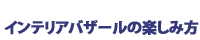 インテリアバザールの楽しみ方